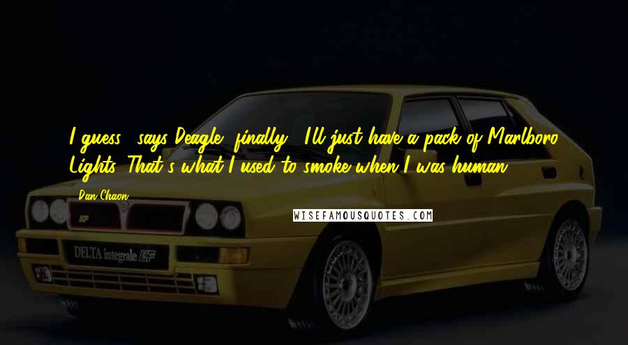 Dan Chaon Quotes: I guess," says Deagle, finally, "I'll just have a pack of Marlboro Lights. That's what I used to smoke when I was human.