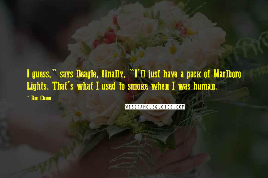 Dan Chaon Quotes: I guess," says Deagle, finally, "I'll just have a pack of Marlboro Lights. That's what I used to smoke when I was human.