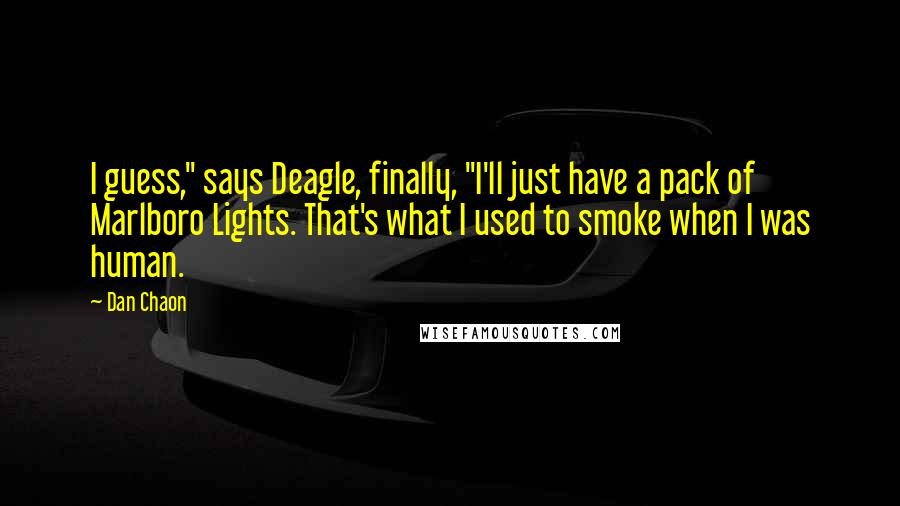 Dan Chaon Quotes: I guess," says Deagle, finally, "I'll just have a pack of Marlboro Lights. That's what I used to smoke when I was human.