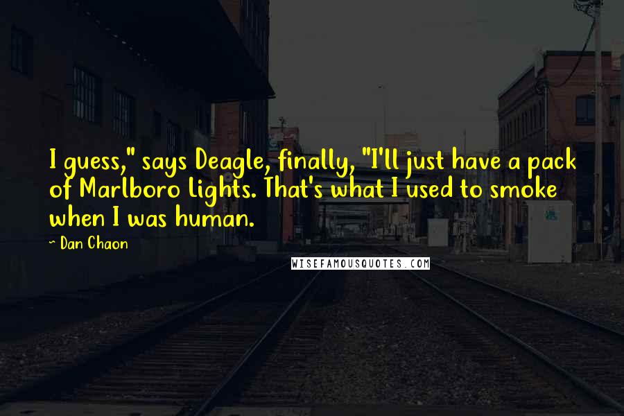 Dan Chaon Quotes: I guess," says Deagle, finally, "I'll just have a pack of Marlboro Lights. That's what I used to smoke when I was human.