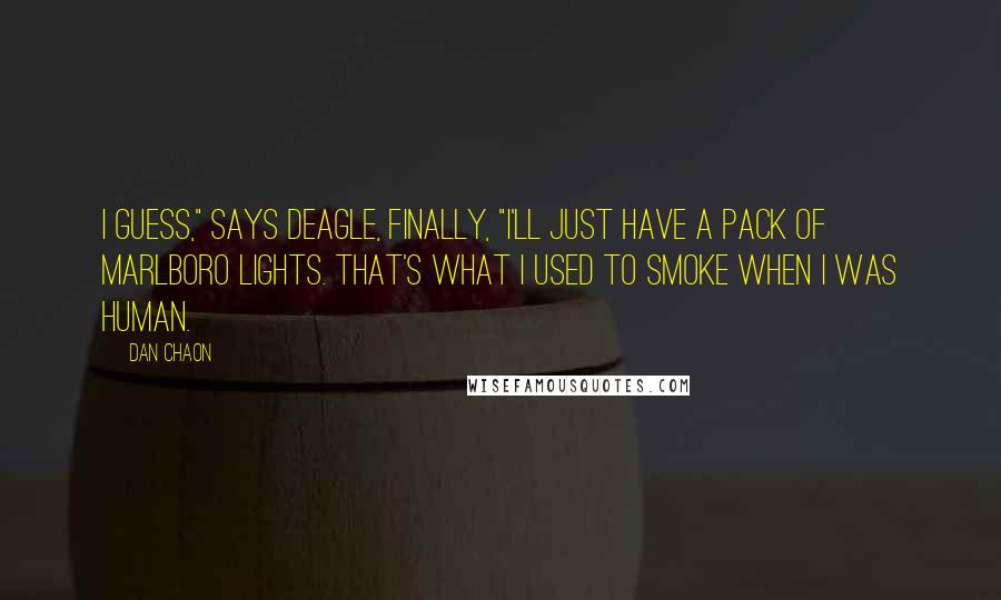 Dan Chaon Quotes: I guess," says Deagle, finally, "I'll just have a pack of Marlboro Lights. That's what I used to smoke when I was human.