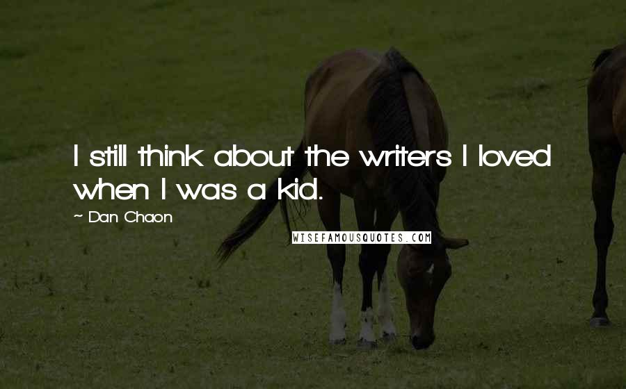 Dan Chaon Quotes: I still think about the writers I loved when I was a kid.