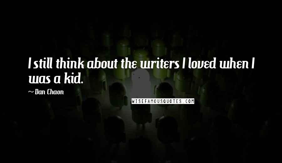 Dan Chaon Quotes: I still think about the writers I loved when I was a kid.