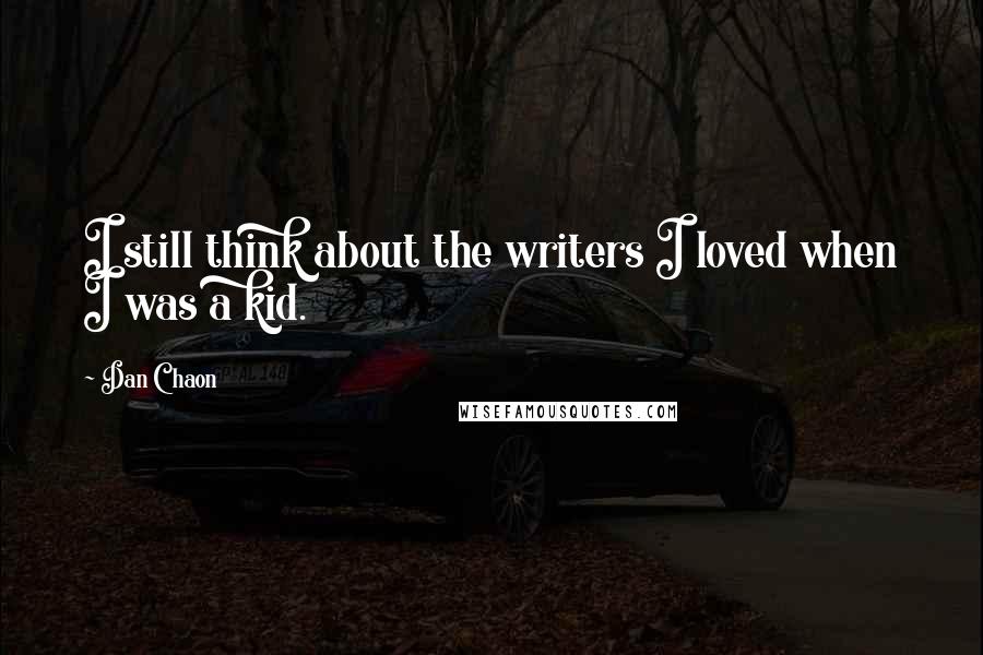 Dan Chaon Quotes: I still think about the writers I loved when I was a kid.