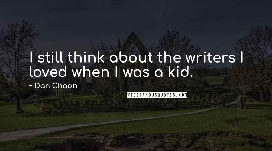 Dan Chaon Quotes: I still think about the writers I loved when I was a kid.