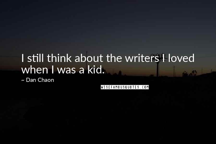 Dan Chaon Quotes: I still think about the writers I loved when I was a kid.