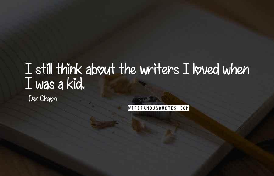 Dan Chaon Quotes: I still think about the writers I loved when I was a kid.