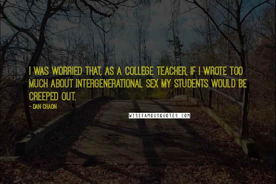Dan Chaon Quotes: I was worried that, as a college teacher, if I wrote too much about intergenerational sex my students would be creeped out.