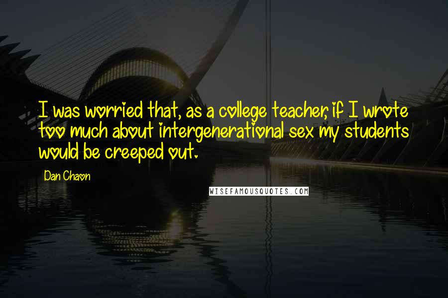 Dan Chaon Quotes: I was worried that, as a college teacher, if I wrote too much about intergenerational sex my students would be creeped out.
