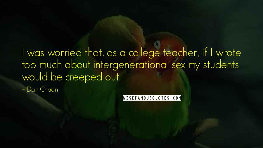 Dan Chaon Quotes: I was worried that, as a college teacher, if I wrote too much about intergenerational sex my students would be creeped out.
