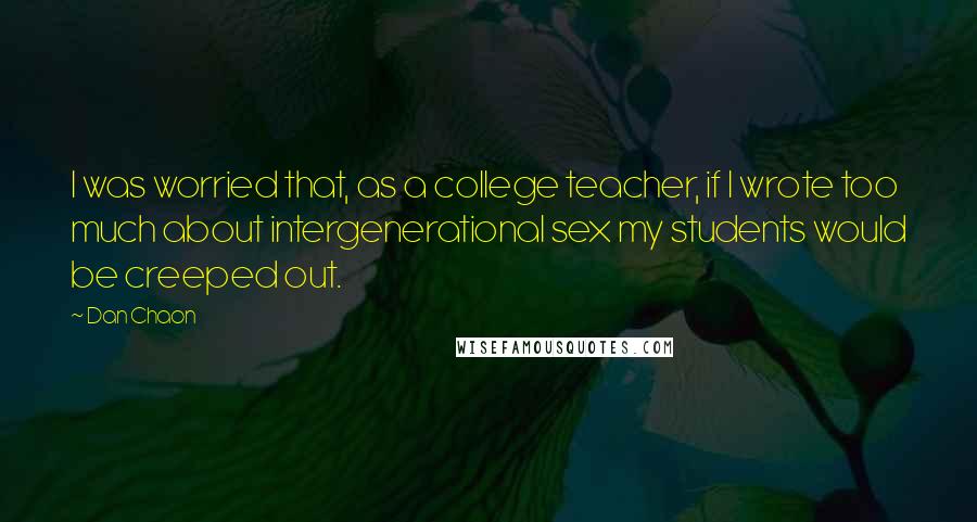Dan Chaon Quotes: I was worried that, as a college teacher, if I wrote too much about intergenerational sex my students would be creeped out.