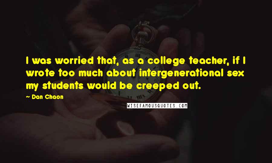 Dan Chaon Quotes: I was worried that, as a college teacher, if I wrote too much about intergenerational sex my students would be creeped out.
