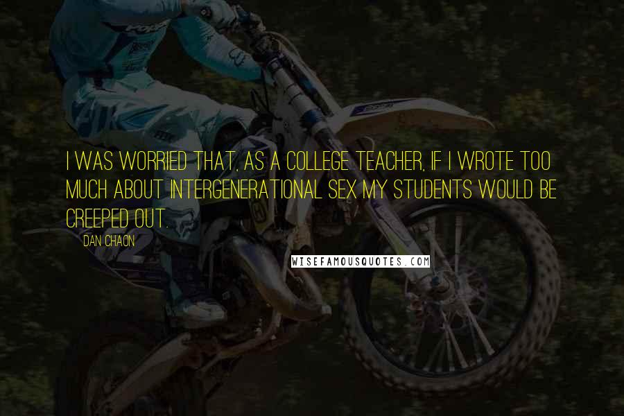Dan Chaon Quotes: I was worried that, as a college teacher, if I wrote too much about intergenerational sex my students would be creeped out.