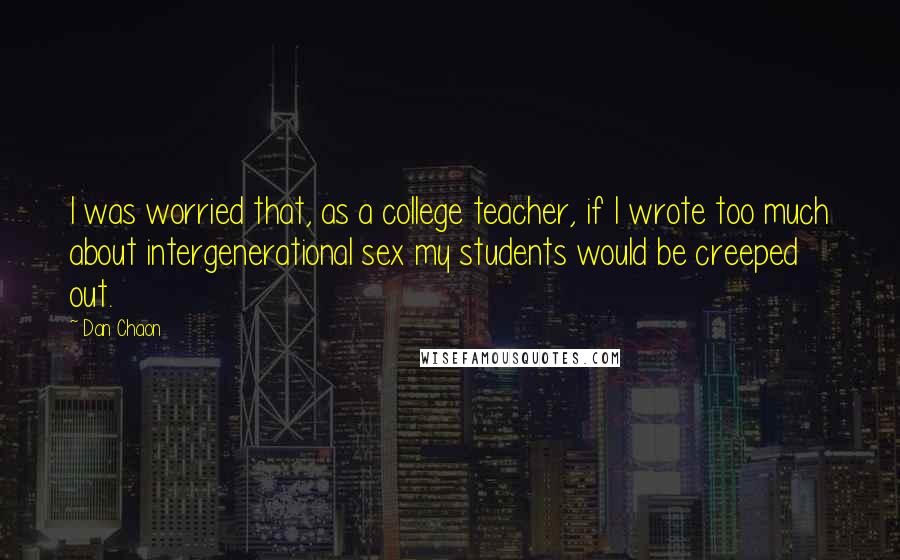 Dan Chaon Quotes: I was worried that, as a college teacher, if I wrote too much about intergenerational sex my students would be creeped out.