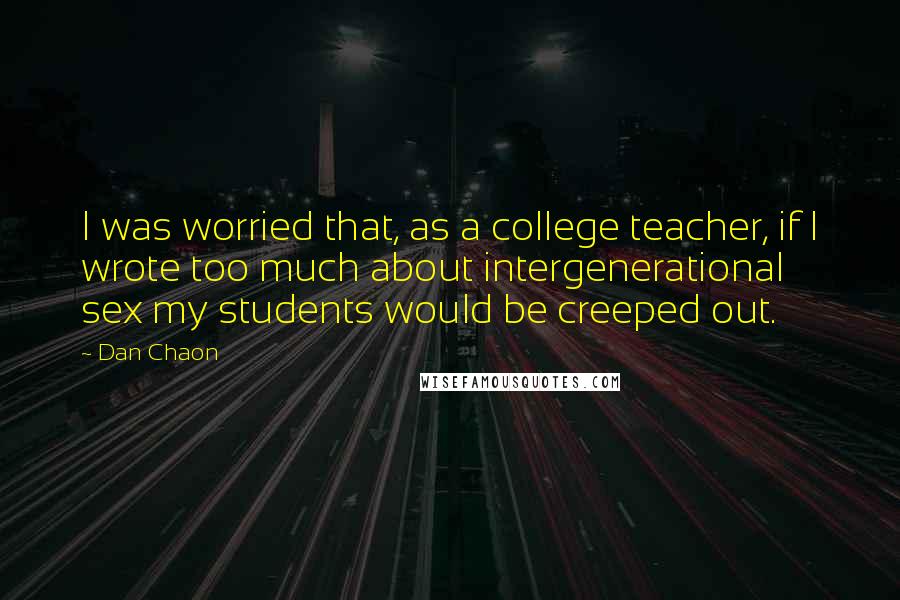 Dan Chaon Quotes: I was worried that, as a college teacher, if I wrote too much about intergenerational sex my students would be creeped out.