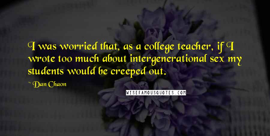 Dan Chaon Quotes: I was worried that, as a college teacher, if I wrote too much about intergenerational sex my students would be creeped out.