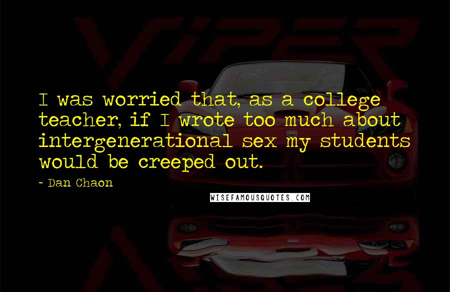 Dan Chaon Quotes: I was worried that, as a college teacher, if I wrote too much about intergenerational sex my students would be creeped out.