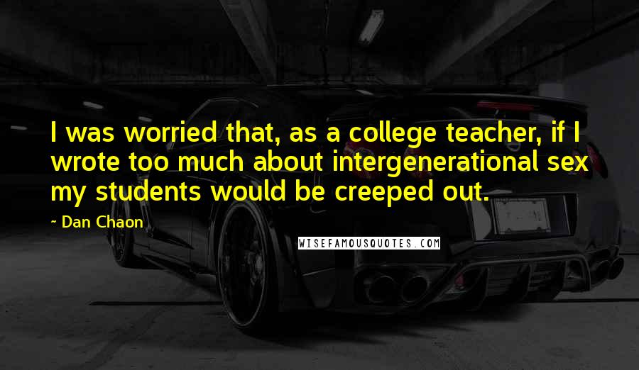 Dan Chaon Quotes: I was worried that, as a college teacher, if I wrote too much about intergenerational sex my students would be creeped out.