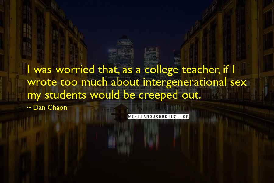 Dan Chaon Quotes: I was worried that, as a college teacher, if I wrote too much about intergenerational sex my students would be creeped out.