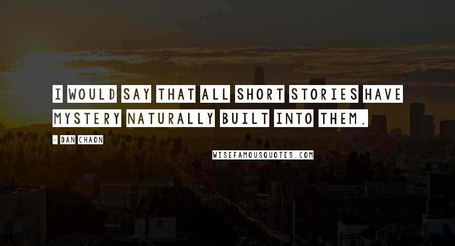 Dan Chaon Quotes: I would say that all short stories have mystery naturally built into them.