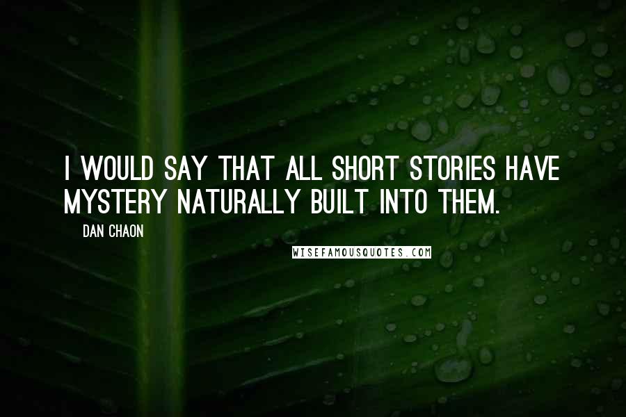 Dan Chaon Quotes: I would say that all short stories have mystery naturally built into them.