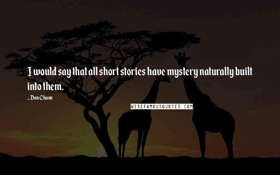 Dan Chaon Quotes: I would say that all short stories have mystery naturally built into them.