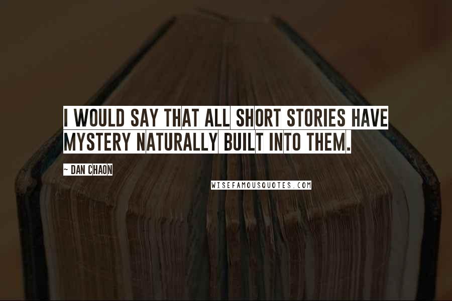 Dan Chaon Quotes: I would say that all short stories have mystery naturally built into them.