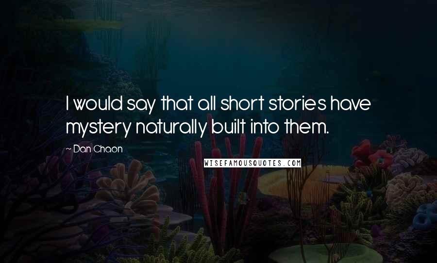 Dan Chaon Quotes: I would say that all short stories have mystery naturally built into them.