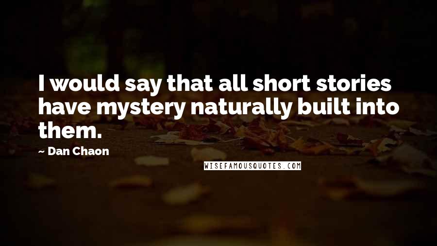 Dan Chaon Quotes: I would say that all short stories have mystery naturally built into them.