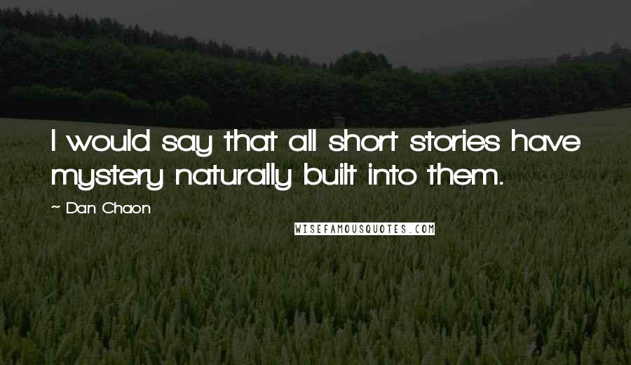 Dan Chaon Quotes: I would say that all short stories have mystery naturally built into them.