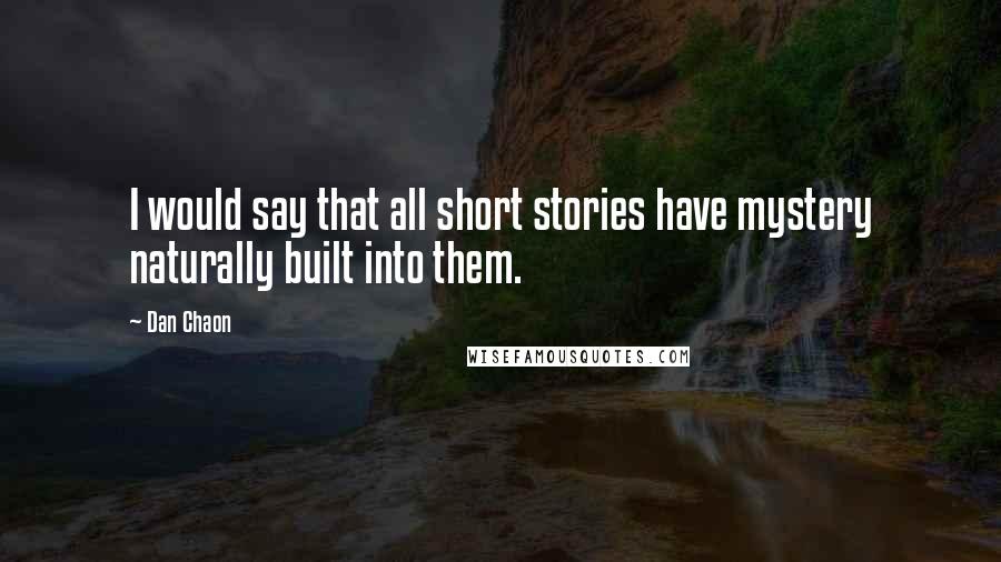 Dan Chaon Quotes: I would say that all short stories have mystery naturally built into them.