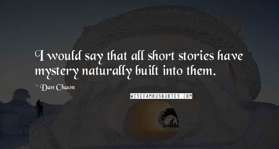 Dan Chaon Quotes: I would say that all short stories have mystery naturally built into them.