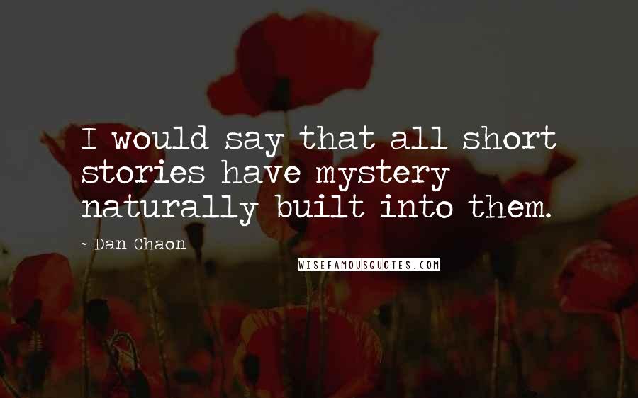 Dan Chaon Quotes: I would say that all short stories have mystery naturally built into them.