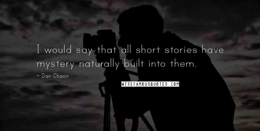 Dan Chaon Quotes: I would say that all short stories have mystery naturally built into them.