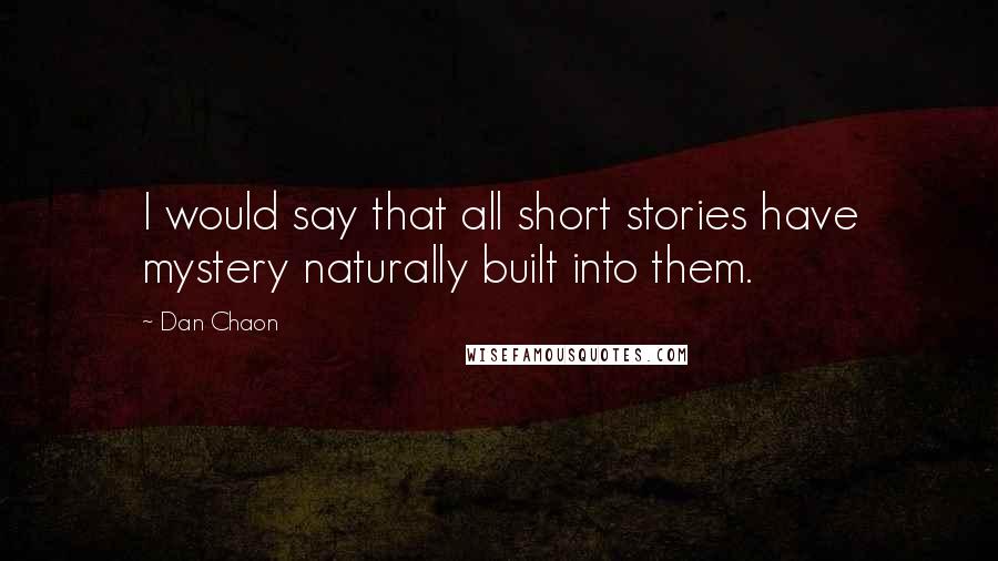 Dan Chaon Quotes: I would say that all short stories have mystery naturally built into them.