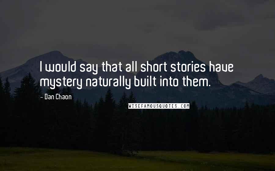 Dan Chaon Quotes: I would say that all short stories have mystery naturally built into them.