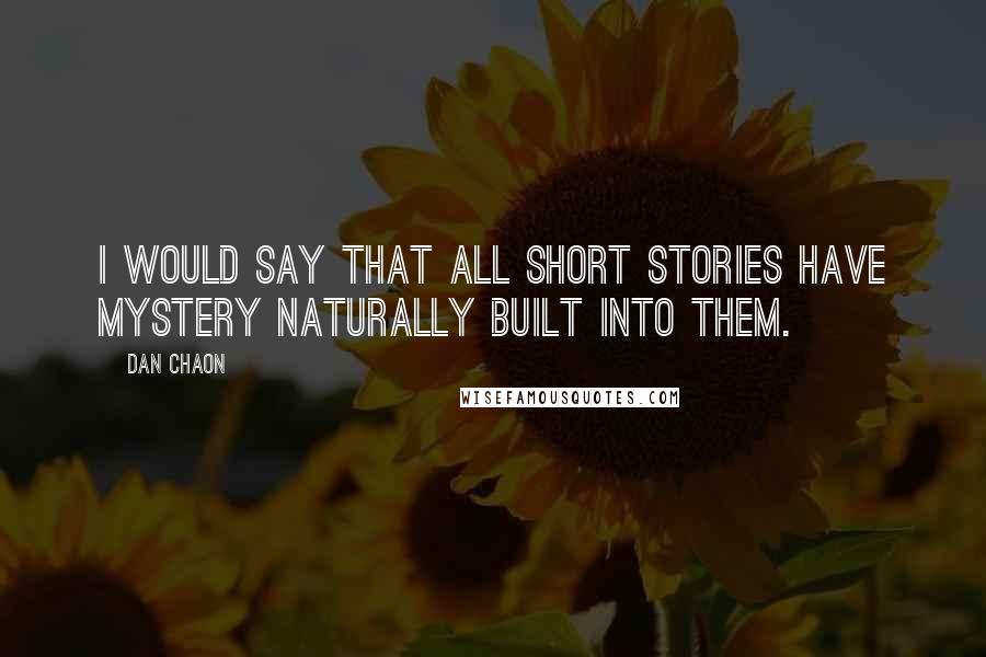 Dan Chaon Quotes: I would say that all short stories have mystery naturally built into them.