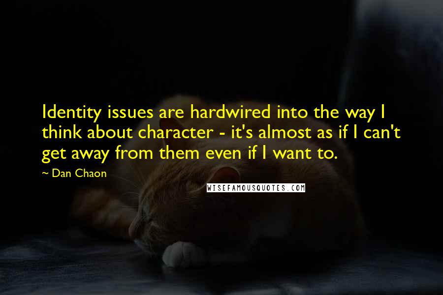 Dan Chaon Quotes: Identity issues are hardwired into the way I think about character - it's almost as if I can't get away from them even if I want to.