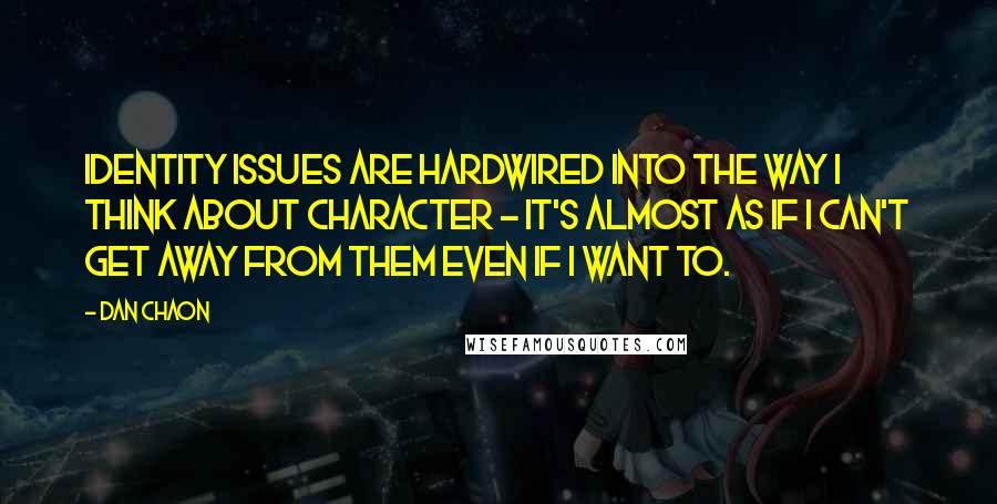 Dan Chaon Quotes: Identity issues are hardwired into the way I think about character - it's almost as if I can't get away from them even if I want to.