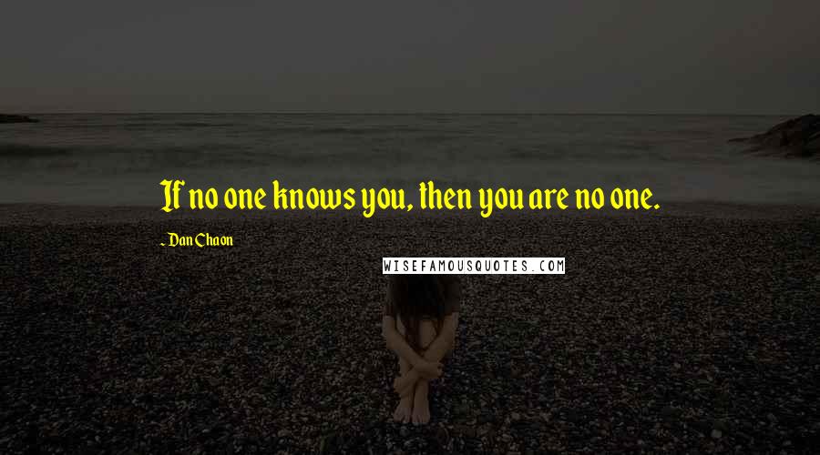 Dan Chaon Quotes: If no one knows you, then you are no one.