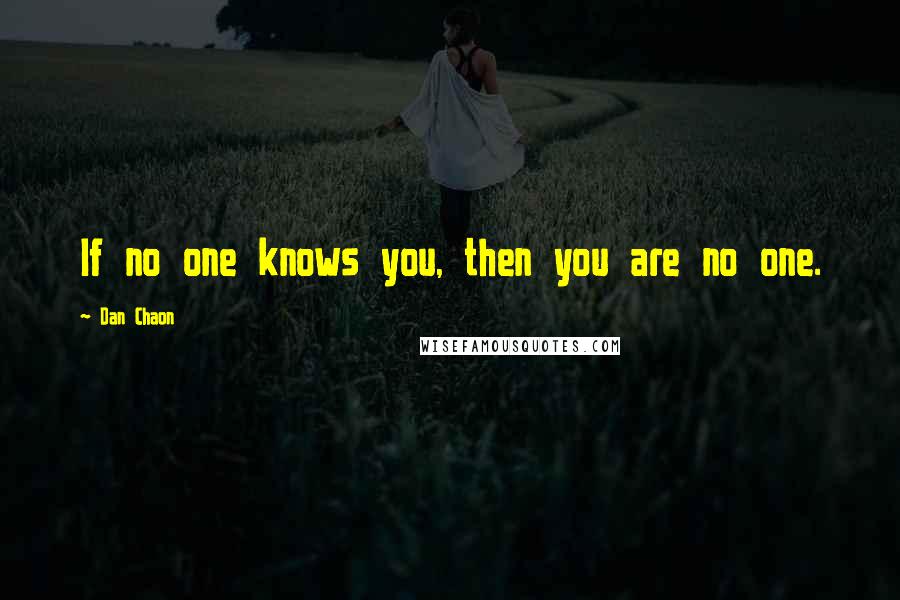 Dan Chaon Quotes: If no one knows you, then you are no one.