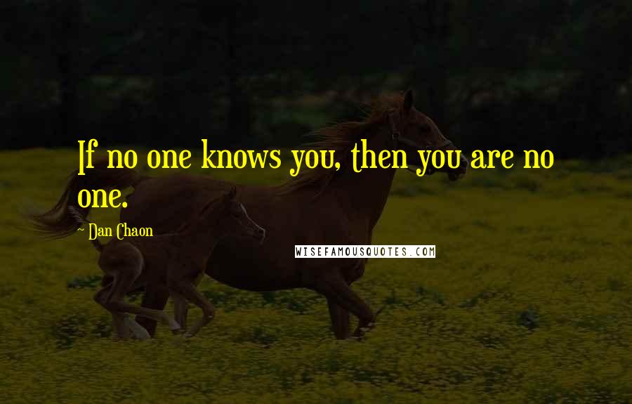 Dan Chaon Quotes: If no one knows you, then you are no one.