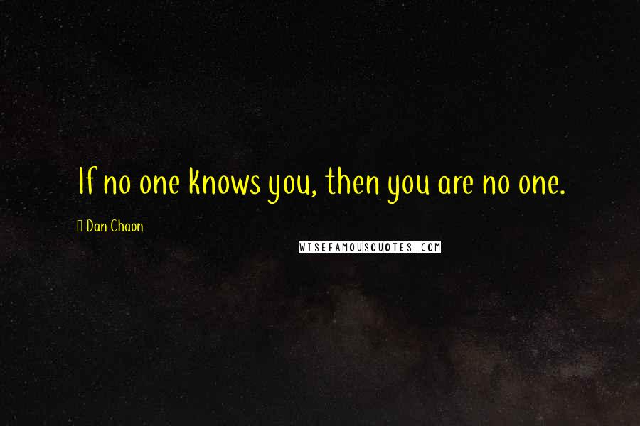 Dan Chaon Quotes: If no one knows you, then you are no one.