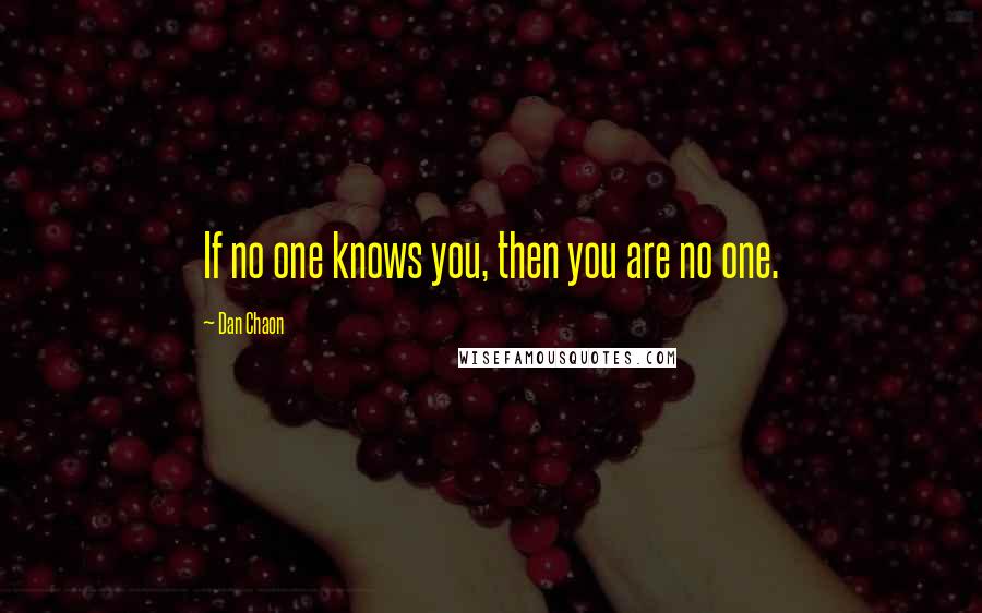 Dan Chaon Quotes: If no one knows you, then you are no one.