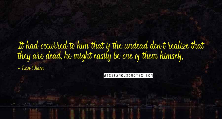 Dan Chaon Quotes: It had occurred to him that if the undead don't realize that they are dead, he might easily be one of them himself.