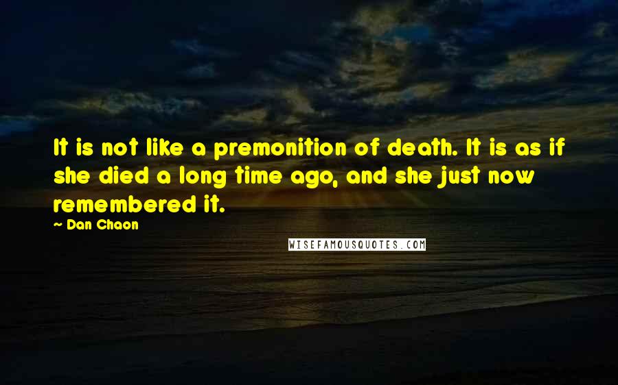 Dan Chaon Quotes: It is not like a premonition of death. It is as if she died a long time ago, and she just now remembered it.