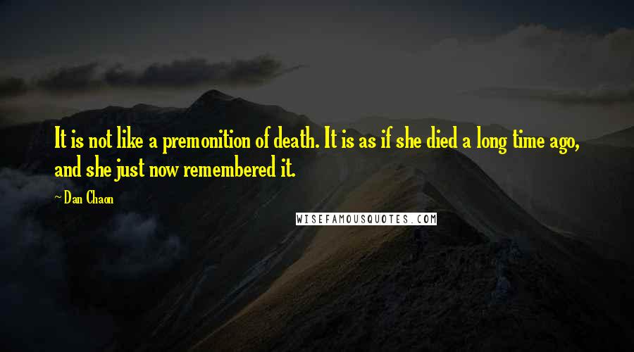 Dan Chaon Quotes: It is not like a premonition of death. It is as if she died a long time ago, and she just now remembered it.