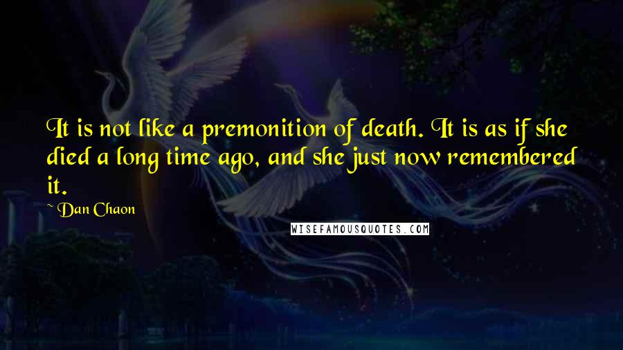 Dan Chaon Quotes: It is not like a premonition of death. It is as if she died a long time ago, and she just now remembered it.