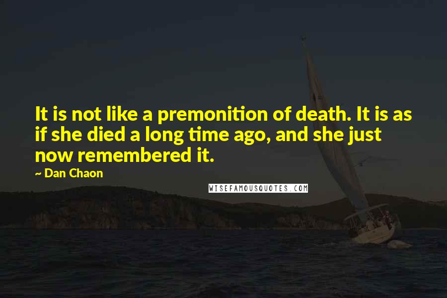 Dan Chaon Quotes: It is not like a premonition of death. It is as if she died a long time ago, and she just now remembered it.