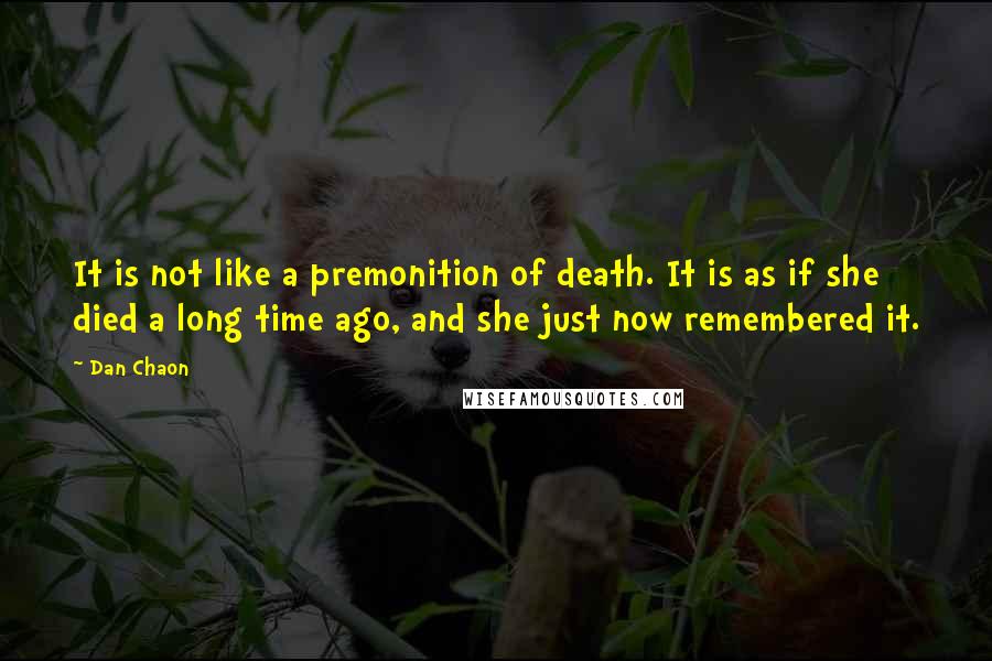 Dan Chaon Quotes: It is not like a premonition of death. It is as if she died a long time ago, and she just now remembered it.